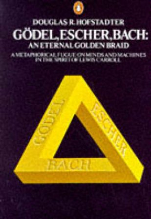 Godel, Escher, Bach: An Eternal Golden Braid by Douglas R Hofstadter