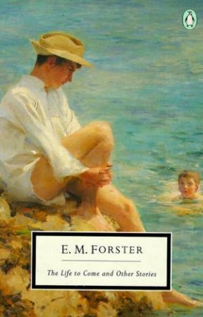 Penguin Modern Classics: The Life to Come & Other Stories by E M Forster