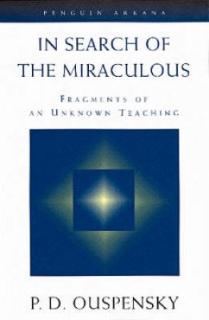 In Search of the Miraculous: Fragments of An Unknown Teaching by P D Ouspensky