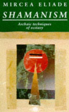 Shamanism: Archaic Techniques of Ecstasy by Mircea Eliade