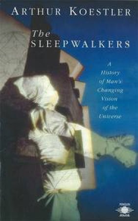 The Sleepwalkers: A History of Man's Changing Vision of the Universe by Arthur Koestler