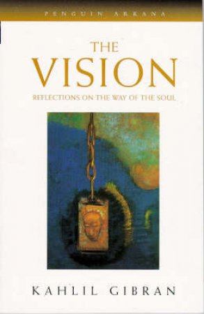 The Vision: Reflections On The Way Of The Soul by Kahlil Gibran