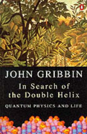 In Search of the Double Helix: Quantum Physics & Life by John Gribbin