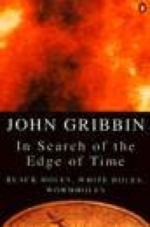 In Search of the Edge of Time: Black Holes, White Holes, Wormholes by John Gribbin