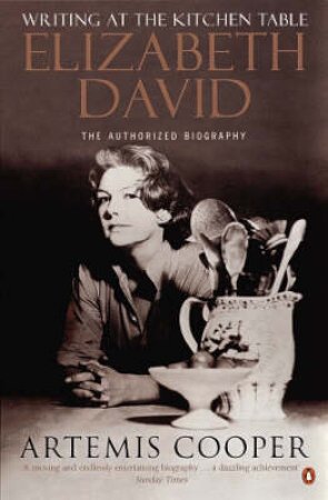 Writing At The Kitchen Table: The Authorized Biography Of Elizabeth David by Artemis Cooper