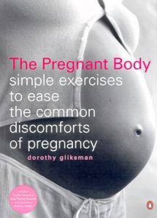 The Pregnant Body: Simple Exercises To Ease The Common Discomforts Of Pregnancy by Dorothy Gliksman
