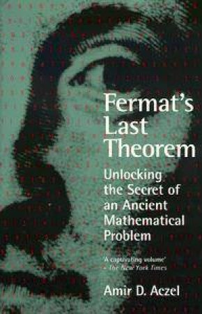 Fermat's Last Theorem: Unlocking the Secret of An Ancient Mathematical Problem by Amir D Aczel