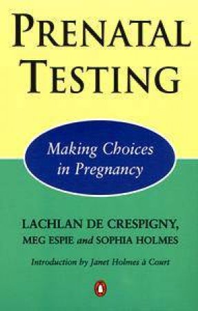 Prenatal Testing: Making Choices In Pregnancy by Lachlan de Crespigny