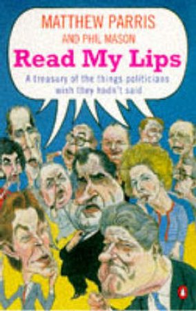 Read My Lips: A Treasury of the Things Politicians Wish They Hadn't Said by Matthew Parris & Phil Mason