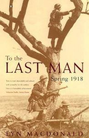 To The Last Man: Spring 1918 by Lyn Macdonald