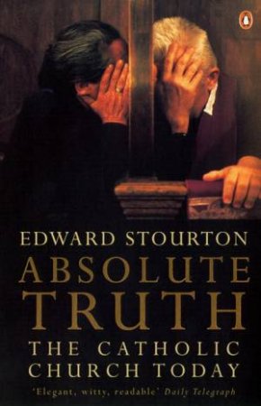 Absolute Truth: The Catholic Church In The World Today by Edward Stourton