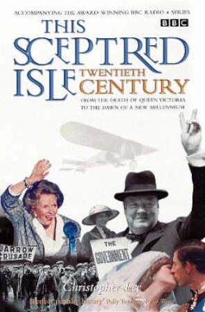 This Sceptred Isle: The 20th Century by Christopher Lee