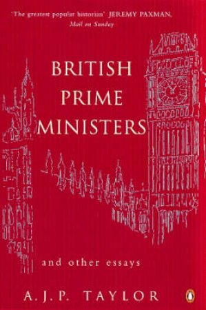 British Prime Ministers & Other Essays by A J P Taylor