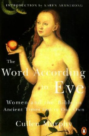 The Word According To Eve: The Bible In Ancient Times & In Our Own by Cullen Murphy