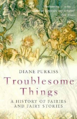Troublesome Things: A History Of Fairies And Fairy Stories by Diane Purkiss