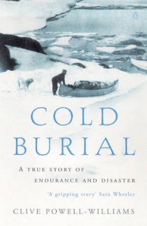 Cold Burial: A True Story Of Endurance And Disaster In The Barren Grounds by Clive Powell-Williams