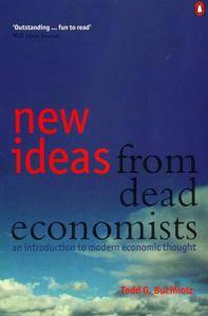 New Ideas From Dead Economists by Todd G Buchholz