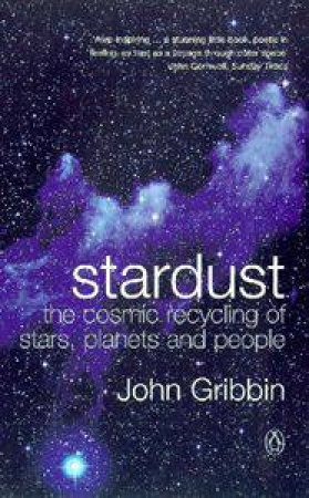 Stardust: The Cosmic Recycling Of Stars, Planets And People by John Gribben