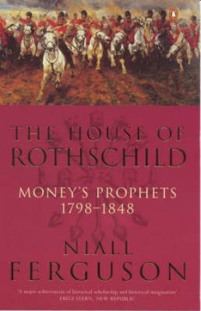 The House Of Rothschild: Money's Prophets, 1798-1848 by Niall Ferguson