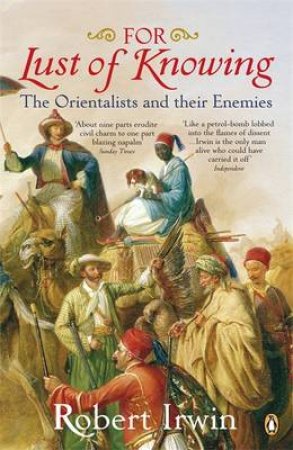 For Lust Of Knowing: The Orientalists And Their Enemies by Robert Irwin