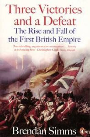 Three Victories and a Defeat: The Rise and Fall of the First British Empire, 1714-1783 by Brendan Simms