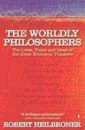 The Worldly Philosophers: The Lives, Times & Ideas Of The Great Economic Thinkers by Robert L Heilbroner