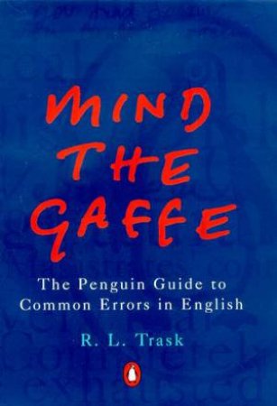 Mind The Gaffe: The Penguin Guide To Common Errors In English by R L Trask