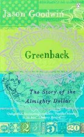 Greenback: The Story Of The Almighty Dollar by Jason Goodwin