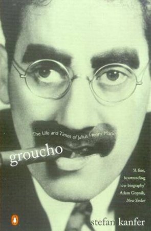 Groucho: The Life & Times Of Julius Henry Marx by Stefan Kanfer