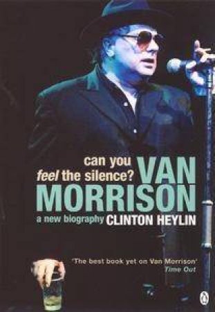 Can You Feel The Silence?: Van Morrison: A New Biography by Clinton Heylin