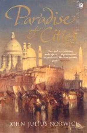 Paradise Of Cities: Venice & It's Nineteenth Century Visitors by John Julius Norwich