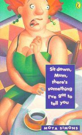 Sit Down Mum, There's Something I've Got To Tell You by Moya Simons