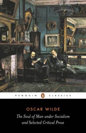 Penguin Classics: The Soul Of Man Under Socialism and Selected Critical Prose by Oscar Wilde