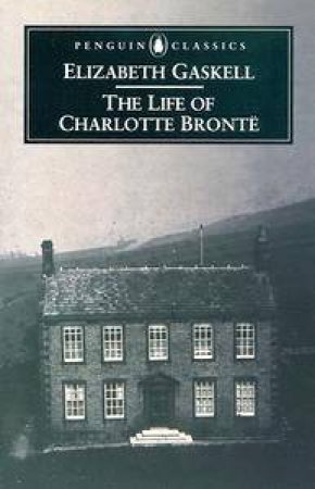 Penguin Classics: The Life of Charlotte Bronte by Elizabeth Gaskell