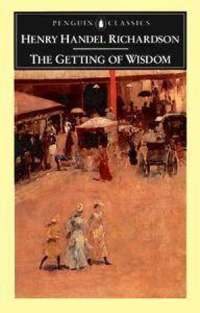 Penguin Classics: The Getting of Wisdom by Henry Handel Richardson