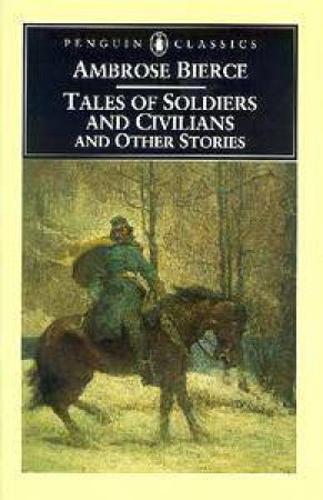 Penguin Classics: Tales Of Soldiers & Civilians & Other Stories by Ambrose Bierce