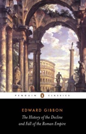 Penguin Classics: The History Of The Decline And Fall Of The Roman Empire by Edward Gibbon