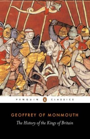 Penguin Classics: A History of the Kings of Britain by Geoffrey Of Monmouth