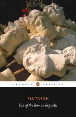 Penguin Classics: Fall Of The Roman Republic: Six Lives by Plutarch
