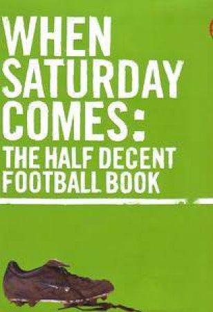 When Saturday Comes: The Half Decent Football Book by When Saturday Comes