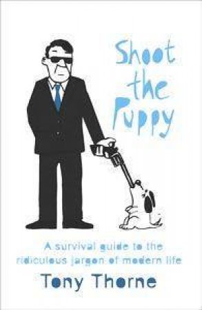 Shoot The Puppy: Survival Guide to the Ridiculous Jargon of Modern Life by Tony Thorne