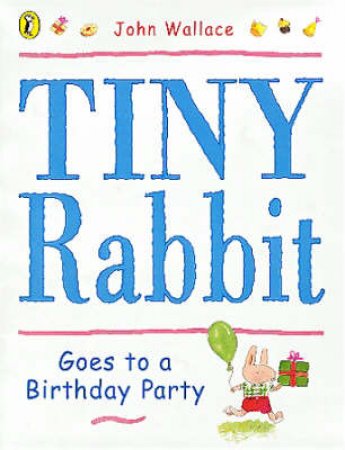 Tiny Rabbit Goes To A Birthday Party by John Wallace