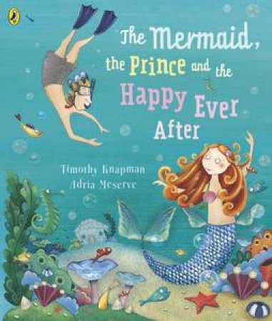The Mermaid, The Prince And The Happy Ever After by Timothy Knapman