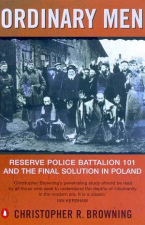 Ordinary Men: Reserve Police Battalion 101 & The Final Solution In Poland by Christopher Browning