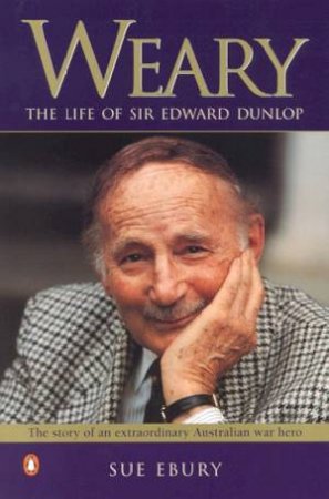 Weary: The Life Of Sir Edward Dunlop by Sue Ebury