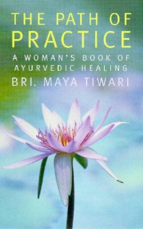The Path Of Practice: A Woman's Book Of Ayurvedic Healing by Bri Maya Tiwari