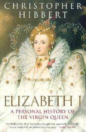 Elizabeth I: A Personal History Of The Virgin Queen by Christopher Hibbert