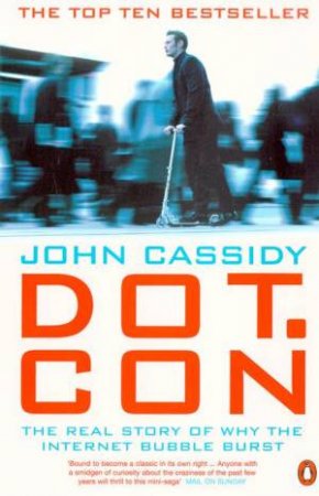 Dot.Con: The Real Story Of Why The Internet Bubble Burst by John Cassidy