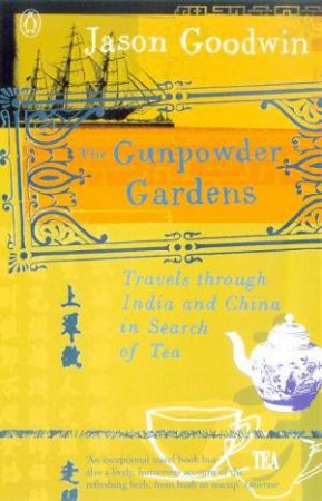 The Gunpowder Gardens: Travels Through India And China In Search Of Tea by Jason Goodwin