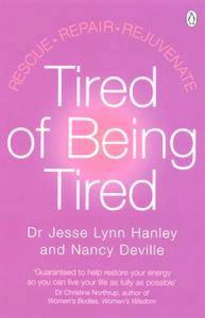 Tired Of Being Tired: Rescue, Repair, Rejuvenate by Dr Jesse Lynn Hanley & Nancy Deville